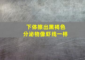 下体擦出黑褐色分泌物像虾线一样