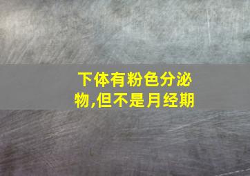 下体有粉色分泌物,但不是月经期