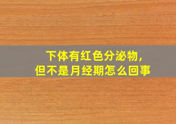 下体有红色分泌物,但不是月经期怎么回事