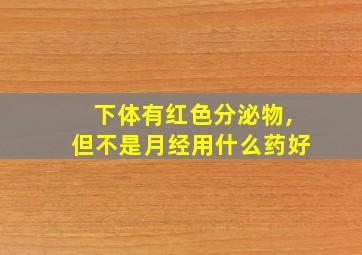 下体有红色分泌物,但不是月经用什么药好