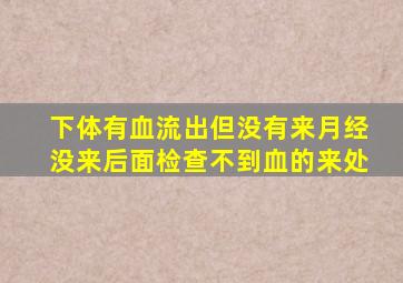 下体有血流出但没有来月经没来后面检查不到血的来处