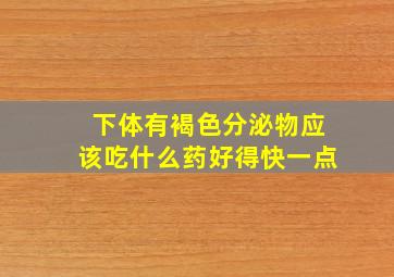 下体有褐色分泌物应该吃什么药好得快一点