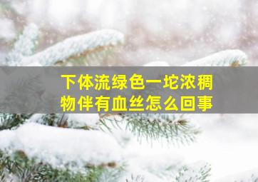 下体流绿色一坨浓稠物伴有血丝怎么回事