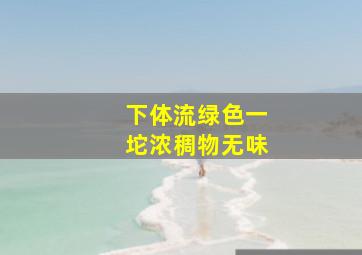 下体流绿色一坨浓稠物无味