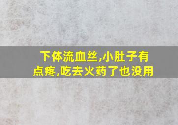 下体流血丝,小肚子有点疼,吃去火药了也没用