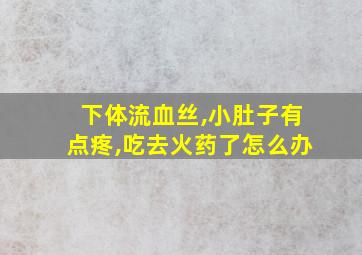 下体流血丝,小肚子有点疼,吃去火药了怎么办