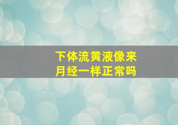 下体流黄液像来月经一样正常吗