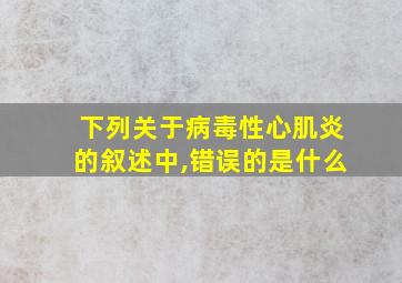 下列关于病毒性心肌炎的叙述中,错误的是什么