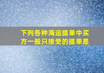 下列各种海运提单中买方一般只接受的提单是