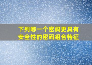 下列哪一个密码更具有安全性的密码组合特征