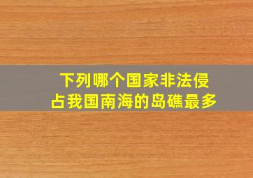 下列哪个国家非法侵占我国南海的岛礁最多