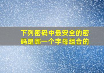 下列密码中最安全的密码是哪一个字母组合的