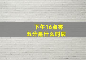 下午16点零五分是什么时辰