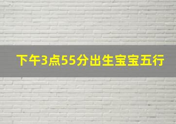 下午3点55分出生宝宝五行