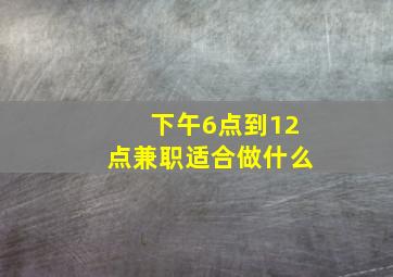 下午6点到12点兼职适合做什么