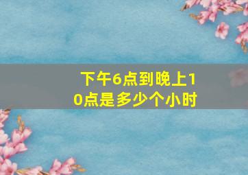 下午6点到晚上10点是多少个小时