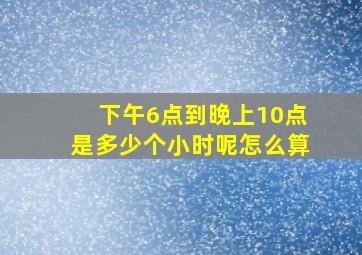 下午6点到晚上10点是多少个小时呢怎么算