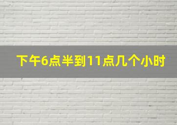 下午6点半到11点几个小时