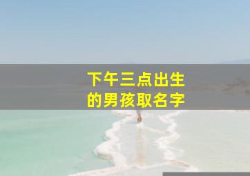 下午三点出生的男孩取名字