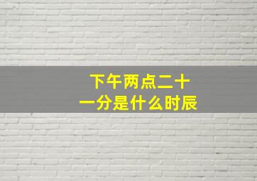 下午两点二十一分是什么时辰