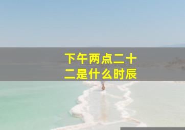 下午两点二十二是什么时辰