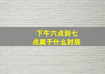 下午六点到七点属于什么时辰