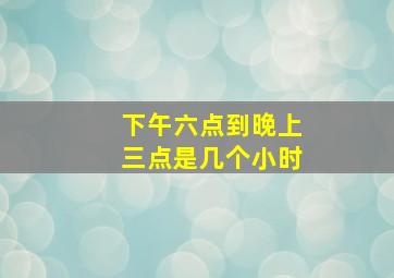 下午六点到晚上三点是几个小时