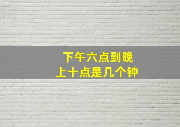 下午六点到晚上十点是几个钟