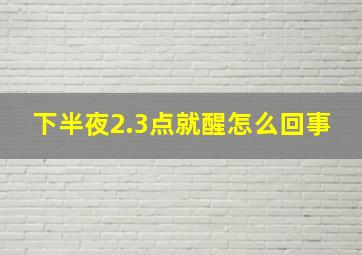 下半夜2.3点就醒怎么回事