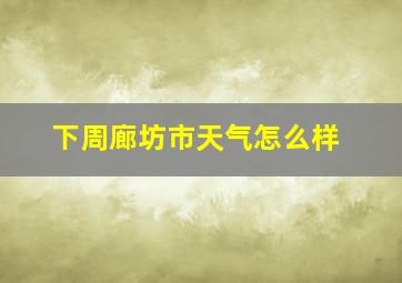 下周廊坊市天气怎么样