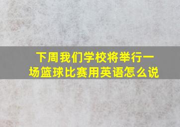 下周我们学校将举行一场篮球比赛用英语怎么说