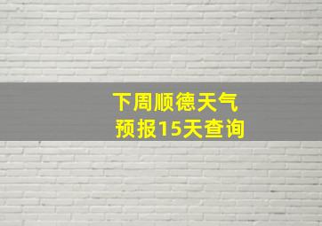 下周顺德天气预报15天查询