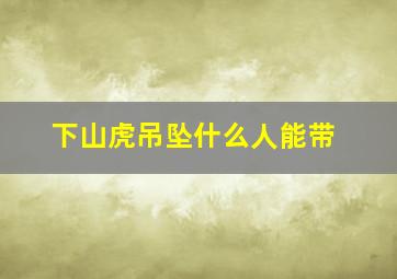 下山虎吊坠什么人能带