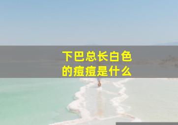 下巴总长白色的痘痘是什么