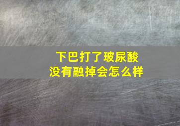 下巴打了玻尿酸没有融掉会怎么样