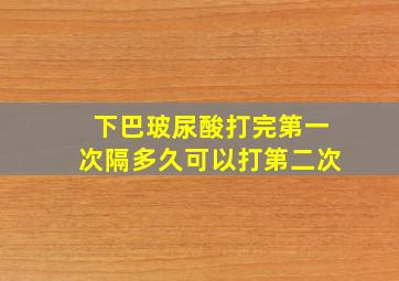 下巴玻尿酸打完第一次隔多久可以打第二次