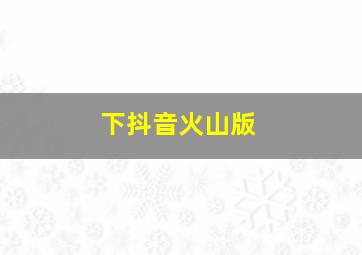 下抖音火山版