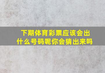 下期体育彩票应该会出什么号码呢你会猜出来吗