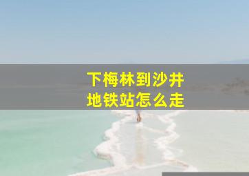 下梅林到沙井地铁站怎么走