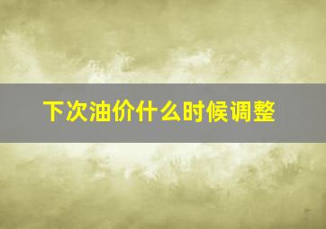 下次油价什么时候调整