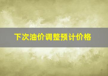 下次油价调整预计价格