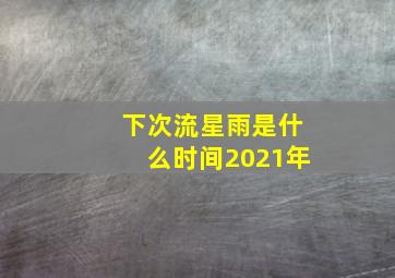 下次流星雨是什么时间2021年