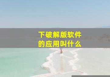 下破解版软件的应用叫什么