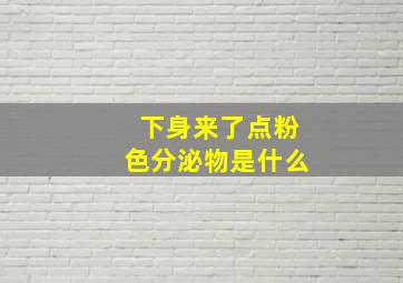 下身来了点粉色分泌物是什么