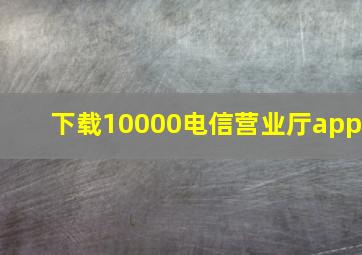 下载10000电信营业厅app