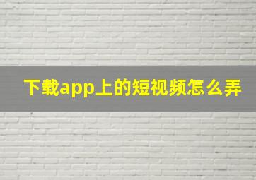 下载app上的短视频怎么弄