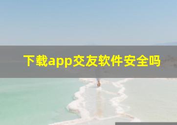 下载app交友软件安全吗