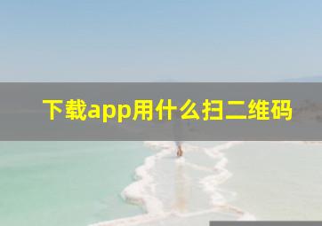 下载app用什么扫二维码