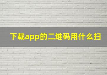 下载app的二维码用什么扫