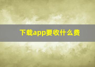 下载app要收什么费